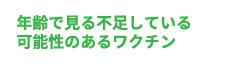 年齢で見る不足している可能性のあるワクチン